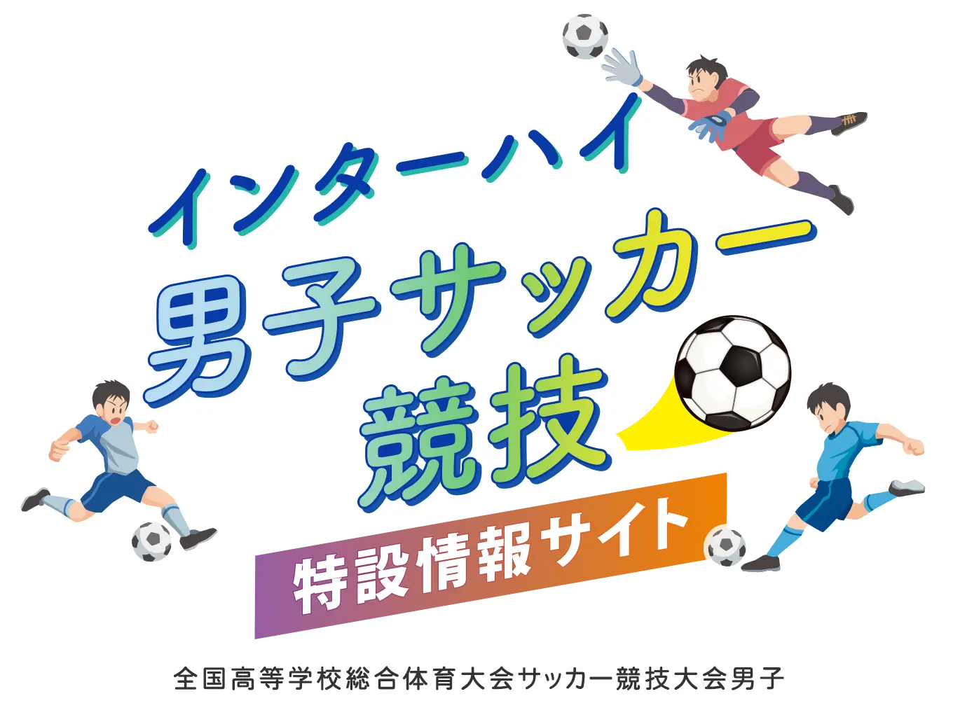 インターハイ男子サッカー競技（全国高等学校総合体育大会サッカー競技大会男子）特設情報サイト