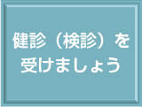 健診（検診）を受けましょう