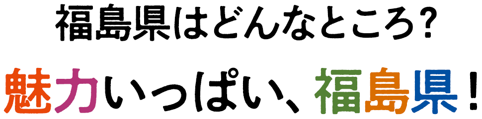 福島県はどんなところ？魅力いっぱい、福島県！