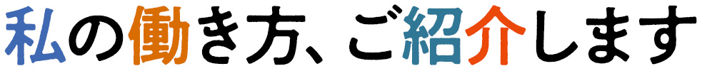 私の働き方、ご紹介します