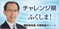 「チャレンジ県ふくしま! ~ 福島県知事 内堀雅雄のページ ~」
