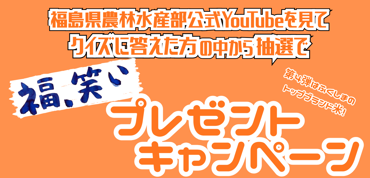 福島県農林水産部公式YouTubeを見てクイズに答えた方の中から抽選で「福､笑い」プレゼントキャンペーン