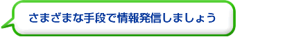 さまざまな手段で情報発信しましょう