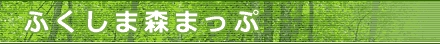 ふくしま森まっぷ~福島県の森林・林業情報地図サイト~(外部リンク)