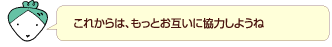 これからは、もっとお互いに協力しようね