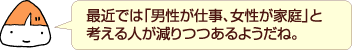 最近では「男性が仕事、女性が家庭」と考える人が減りつつあるようだね。